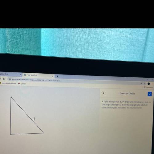 A right triangle has a 30° angle and the adjacent side to

the angle of length 6, draw the triangl
