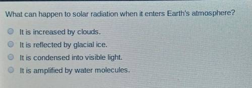 what can happen to solar radiation when it enters Earth's atmosphere please help me quick and pleas