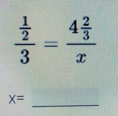 1/2 ÷ 3 = 4 2/3 ÷ x. Solve the proportion​