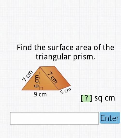 Find the surface area of the triangular prism. a triangular prism with the size of 7cm, 7cm, 6cm, 5