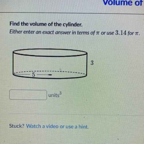Find the volume of the cylinder.

Either enter an exact answer in terms of 7 or use 3.14 for A.
ال