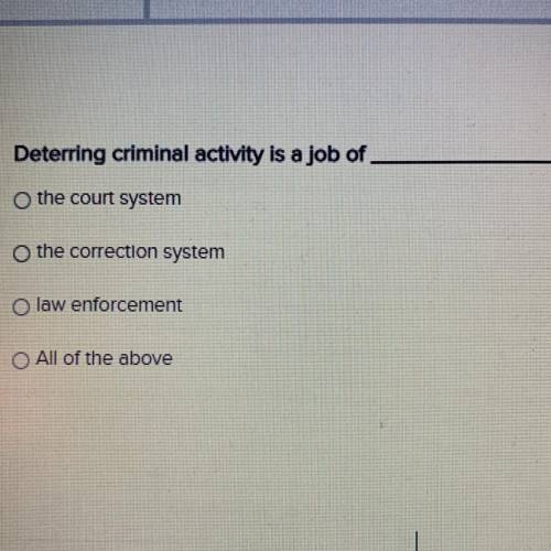 Deterring criminal activity is a job of

the court system. the correction system
law enforcement
A