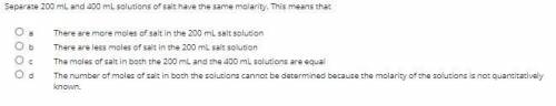 Separate 200 mL and 400 mL solutions of salt have the same molarity. This means that