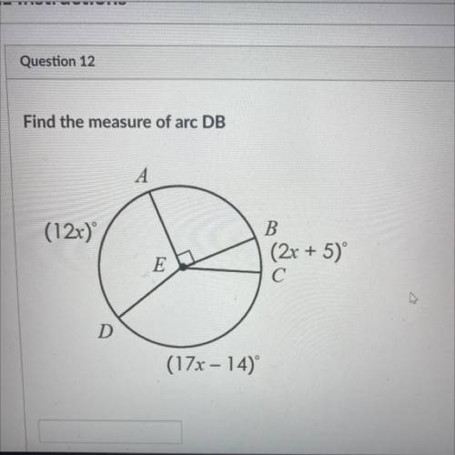 Find the measure of arc DB
A
(12x)
B
(2x + 5)
С
E
D
(17x – 14)