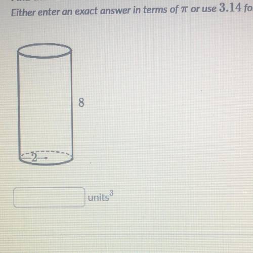 Find the volume of the cylinder.

Either enter an exact answer in terms of T or use 3.14 for T.
8