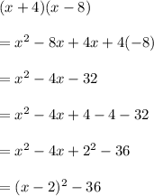 (x + 4)(x - 8) \\  \\   = {x}^{2}  - 8x + 4x + 4( - 8) \\  \\  =  {x}^{2}  - 4x - 32 \\  \\  =  {x}^{2}  - 4x + 4 - 4 - 32 \\  \\  =  {x}^{2}  - 4x +  {2}^{2}  - 36 \\  \\  = (x - 2) ^{2}  - 36