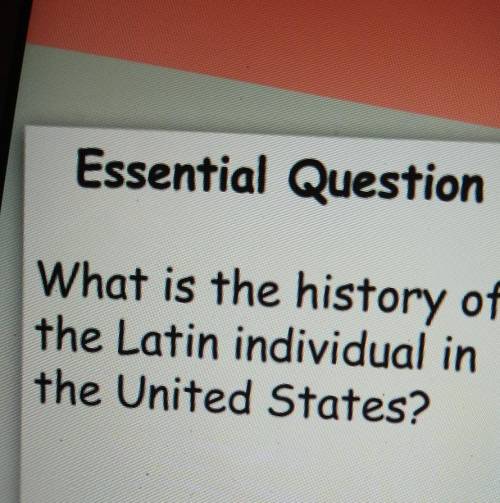 Essential Question What is the history of the Latin individual in the United States?​