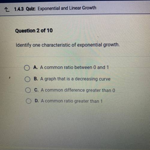 Identify one characteristic of exponential growth.

O A. A common ratio between 0 and 1
B. A graph