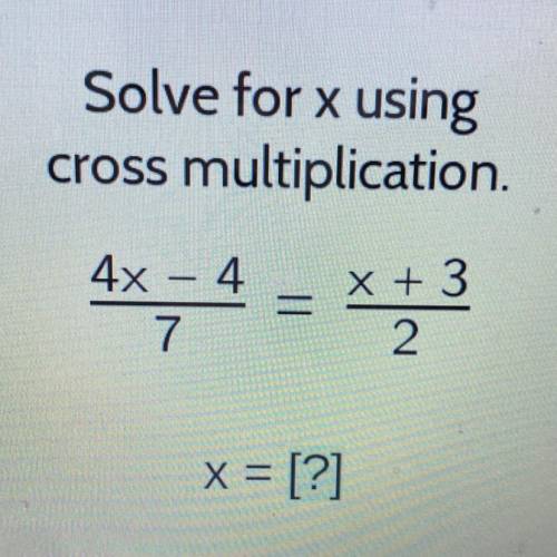 Solve for x using
cross multiplication.
4x - 4
4x - 4
7
x + 3
x = [?]