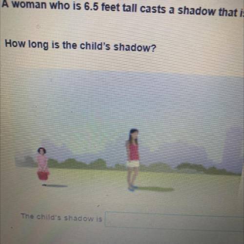 Level

A woman who is 6.5 feet tall casts a shadow that is 26 inches long. A child who is 36 inche