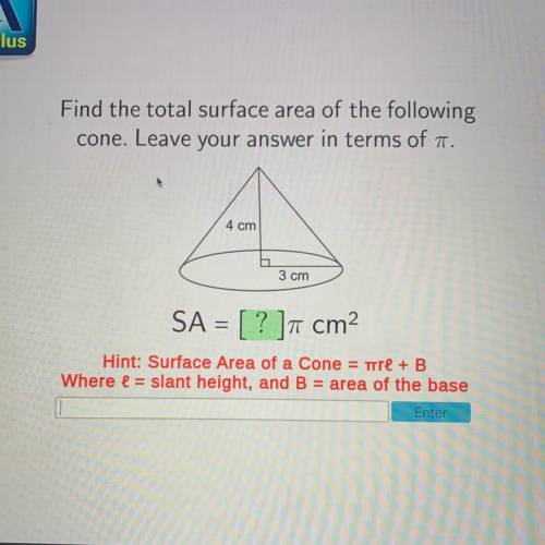 Find the total surface area of the following

cone. Leave your answer in terms of a.
4 cm
3 cm
SA