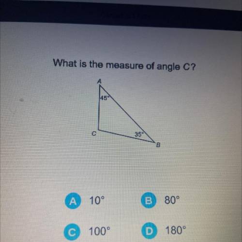 What is the measure of angle C?

45°
с
35
B
A 10°
B
80°
C 100°
D
180°
