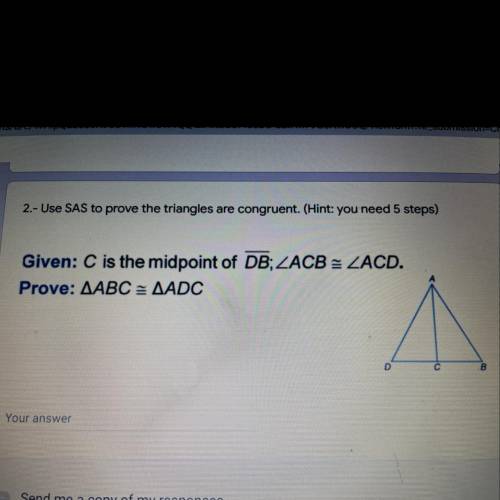 Use SAS to prove the triangles are congruent. (Hint: you need 5 steps)
HELP ASAP PLS!