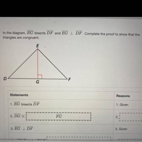 In the diagram, EG bisects DF and EG I DF. Complete the proof to show that the

triangles are cong