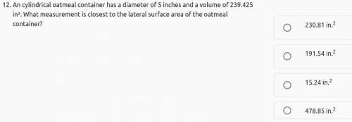 An cylindrical oatmeal container has a diameter of 5 inches and a volume of 239.425 in³. What measu
