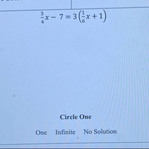 PLEASE HELP

3/4x - 7 = 3 (1/6x +1)
Solve the linear equation and determine whether it’s one solut