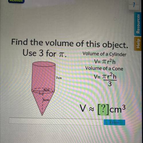 Help Resa

Find the volume of this object.
Use 3 for a
Volume of a Cylinder
V= r2h
Volume of a Con