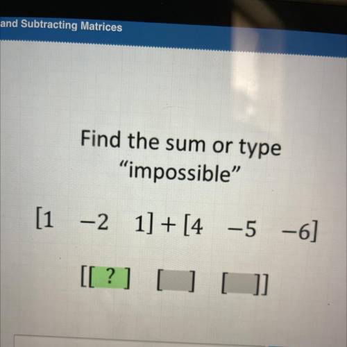 Find the sum or type

“impossible
Help Resources
[1 -2 1] + [4 -5 -6]
Skip
[[?]
Enter