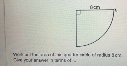 Work out the area of this quarter circle of radius 8 cm.
Give your answer in terms of pie .