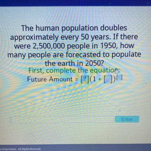 IS

The human population doubles
approximately every 50 years. If there
were 2,500,000 people in 1
