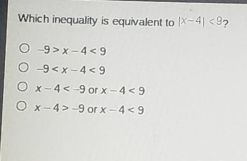 Which inequality is equivalent to X-419? 0-9>x-4< 9 0-9 -9 or x-4< 9​