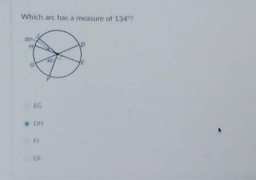 Geometry question!!!

 Which arc has a measure of 134 degrees?(look at pic pls help)A- EGB- DHC- F