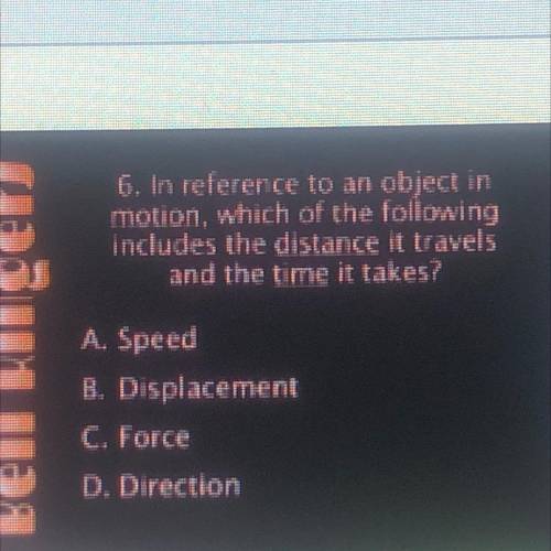 In reference to an object in

motion, which of the following
includes the distance it travels
and