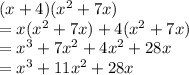 (x + 4)( {x}^{2} + 7x) \\  = x( {x}^{2} + 7x) + 4( {x}^{2} + 7x) \\  =  {x}^{3} +  {7x}^{2} + {4x}^{2}  + 28x \\  =  {x}^{3}  + {11x}^{2} + 28x
