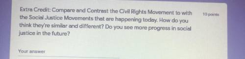 Extra Credit: Compare and Contrast the Civil Rights Movement to with

the Social Justice Movements