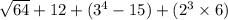 \sqrt{64}  + 12 + ( {3}^{4}   - 15) + ( {2}^{3}  \times 6)