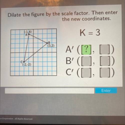 Dilate the figure by the scale factor. Then enter

the new coordinates.
(-1.4)
A
K = 3
SB
(3,2)
19