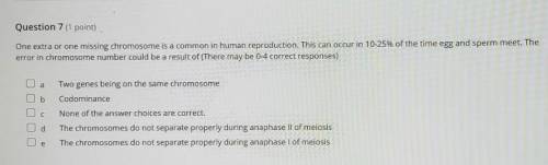Question 7 (1 point) One extra or one missing chromosome is a common in human reproduction. This ca