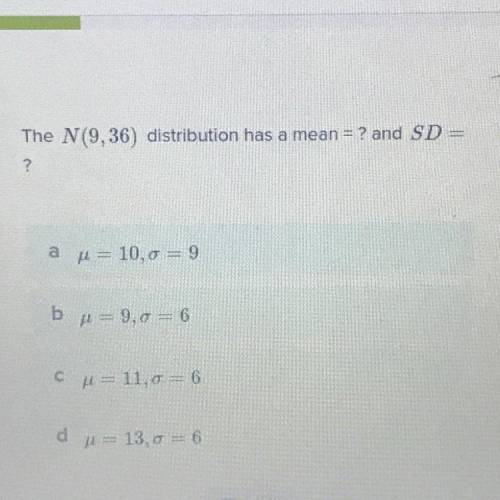 The N (9,36) distribution has a mean = ? and SD =
?
