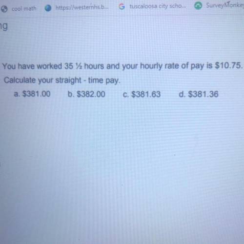 You have worked 35 1/2 hours and your hourly rate payid $10.75. Calculate your straight - time pay.
