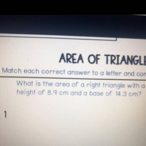 What is the area of a right triangle with a
he'ght of 8.9 om ong o bose of 14.3 cm?