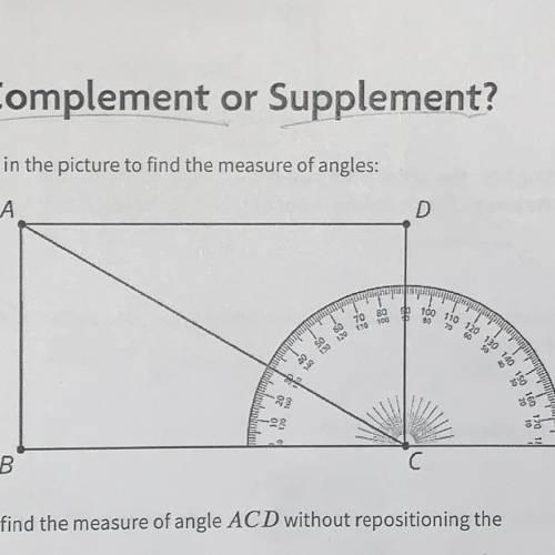 Explain how to find a measure of angle ACD 
without repositioning the protractor