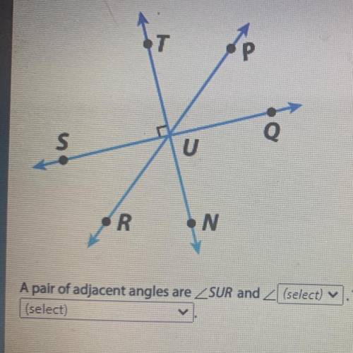 A pair of adjacent angles are SUR and _____. They are adjacent because they ______.