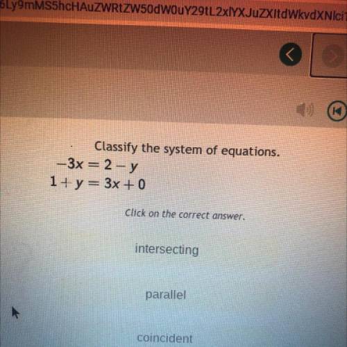 To classify

ons.
Classify the system of equations.
– x=2-y
1 + y = 3x + 0
Click on the correct an