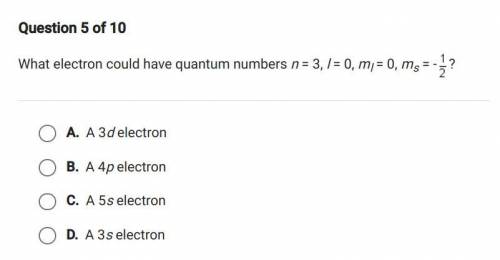 PLEASE HELP 
What electron could have quantum numbers n=3, l=0, ml=0, ms=-1/2