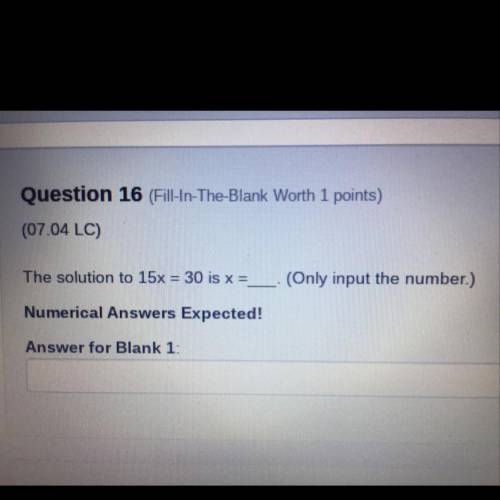 Question 16 (Fill-In-The-Blank Worth 1 points)

(07.04 LC)
The solution to 15x = 30 is x =
(Only i
