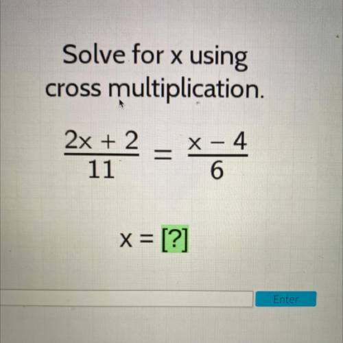 Solve for x using

cross multiplication
2x + 2
11
=
x - 4
6
x = [?]
Enter
please I need help fast
