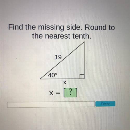 Find the missing side. Round to
the nearest tenth.
19
40°
X
X =
[?]