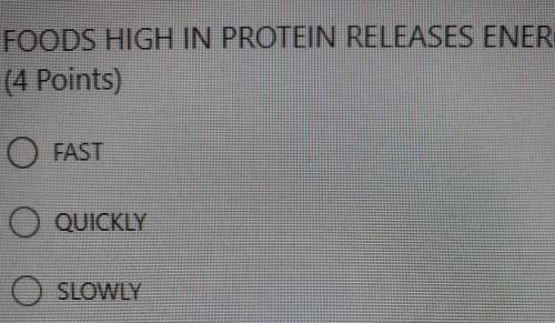 FOODS HIGH IN PROTEIN RELEASES ENERGY A. FASTB. QUICKLY C. SLOWLY​