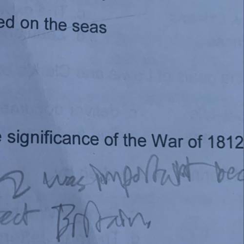 Explain 2 reasons of the significance of the War of 1812 - the causes and the
results.