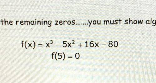 Given a zero, find the remaining zeros. You must show algebraic work for credit