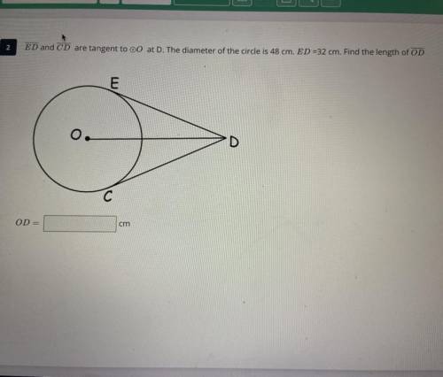 2

ED and CD are tangent to oo at D. The diameter of the circle is 48 cm. ED =32 cm. Find the leng