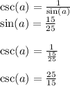 \csc(a)  =  \frac{1}{ \sin(a) }   \\  \sin(a) =  \frac{15}{25}  \\  \\  \csc(a) =  \frac{1}{ \frac{15}{25} }   \\  \\  \csc(a)  =  \frac{25}{15}