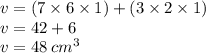 v =( 7 \times 6 \times 1) + (3 \times 2 \times 1) \\ v = 42 + 6 \\ v = 48 \:  {cm}^{3}