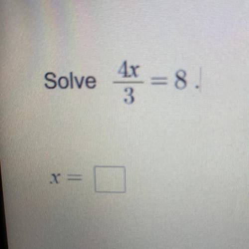 Solve 4x/3=8
X=__
Please and Thank you!