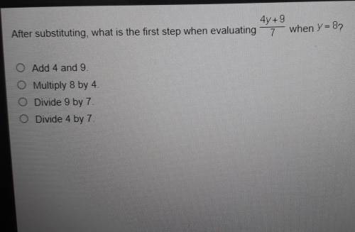 PLEASE HELP! WILL GIVE BRAINLIEST! After substituting, what is the first step when evaluating 4y+9